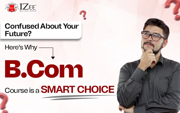 Confused About Your Future? Here’s Why B.Com Course is a Smart Choice